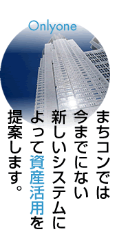 まちコンでは、今までにない新しいシステムによって、資産活用を提案します。